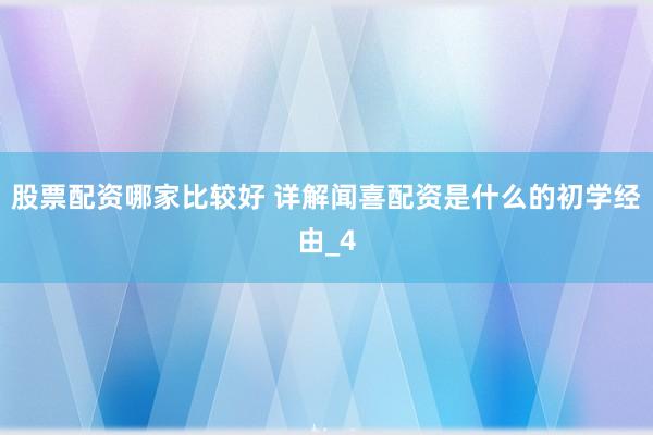 股票配资哪家比较好 详解闻喜配资是什么的初学经由_4