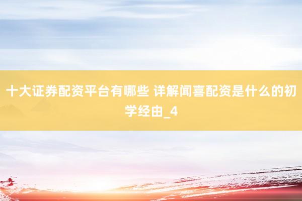 十大证券配资平台有哪些 详解闻喜配资是什么的初学经由_4