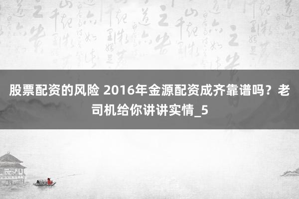 股票配资的风险 2016年金源配资成齐靠谱吗？老司机给你讲讲实情_5