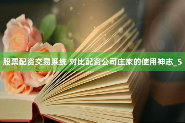 股票配资交易系统 对比配资公司庄家的使用神志_5