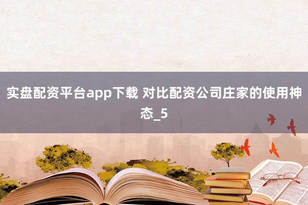 实盘配资平台app下载 对比配资公司庄家的使用神态_5