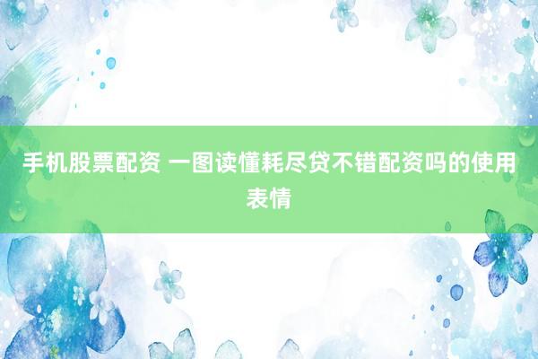 手机股票配资 一图读懂耗尽贷不错配资吗的使用表情