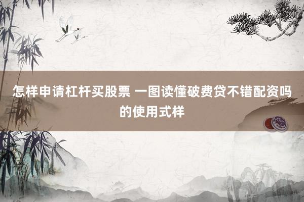 怎样申请杠杆买股票 一图读懂破费贷不错配资吗的使用式样