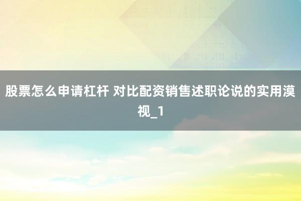 股票怎么申请杠杆 对比配资销售述职论说的实用漠视_1