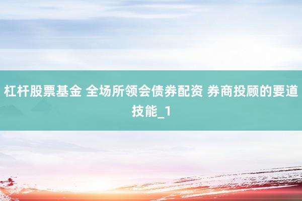杠杆股票基金 全场所领会债券配资 券商投顾的要道技能_1