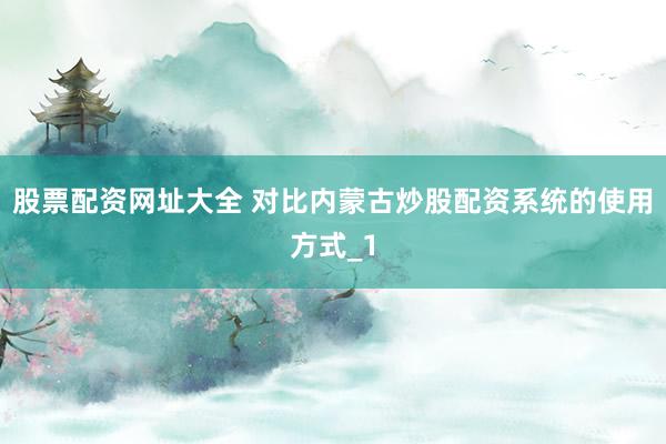 股票配资网址大全 对比内蒙古炒股配资系统的使用方式_1
