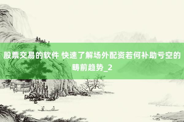 股票交易的软件 快速了解场外配资若何补助亏空的畴前趋势_2
