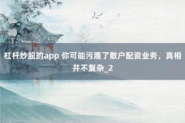 杠杆炒股的app 你可能污蔑了散户配资业务，真相并不复杂_2