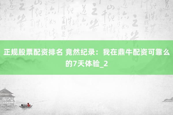 正规股票配资排名 竟然纪录：我在鼎牛配资可靠么的7天体验_2