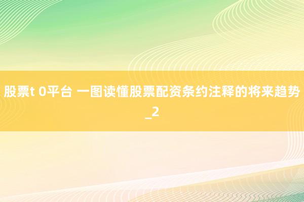 股票t 0平台 一图读懂股票配资条约注释的将来趋势_2