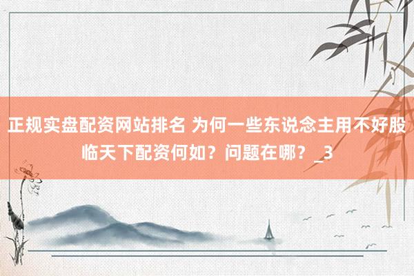 正规实盘配资网站排名 为何一些东说念主用不好股临天下配资何如？问题在哪？_3