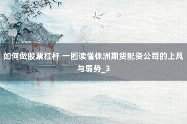 如何做股票杠杆 一图读懂株洲期货配资公司的上风与弱势_3