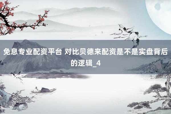 免息专业配资平台 对比贝德来配资是不是实盘背后的逻辑_4