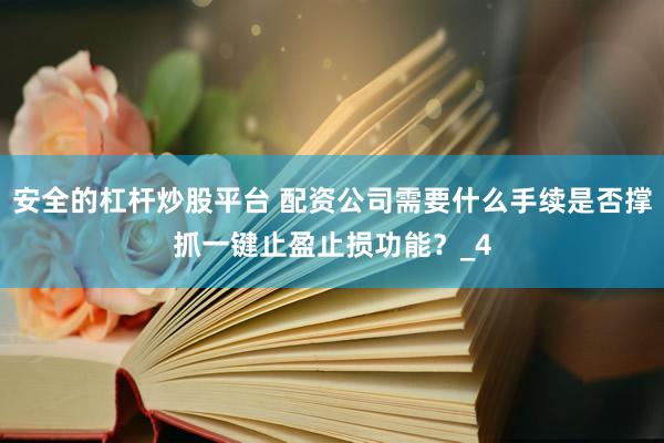 安全的杠杆炒股平台 配资公司需要什么手续是否撑抓一键止盈止损功能？_4