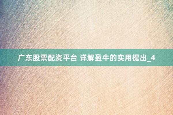 广东股票配资平台 详解盈牛的实用提出_4