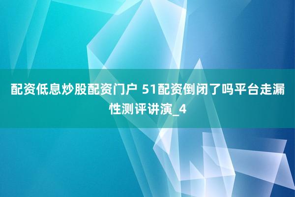配资低息炒股配资门户 51配资倒闭了吗平台走漏性测评讲演_4