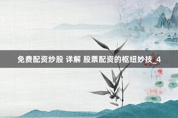 免费配资炒股 详解 股票配资的枢纽妙技_4