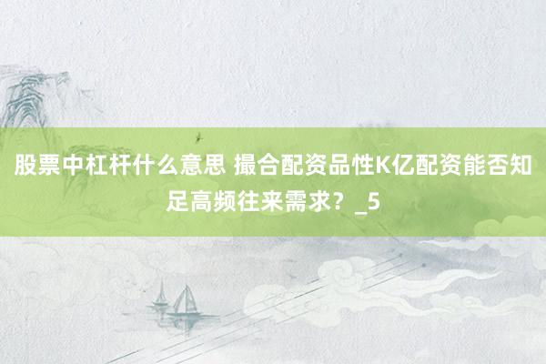股票中杠杆什么意思 撮合配资品性K亿配资能否知足高频往来需求？_5