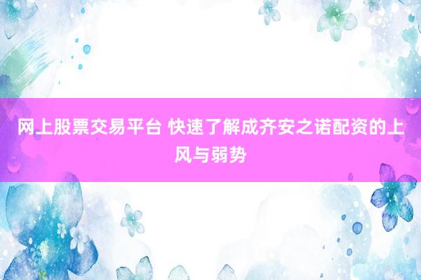 网上股票交易平台 快速了解成齐安之诺配资的上风与弱势
