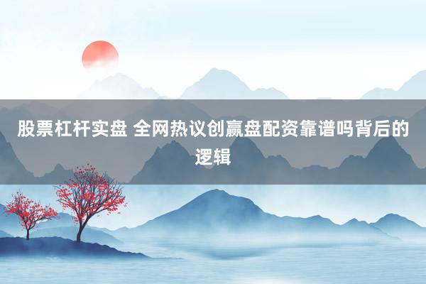 股票杠杆实盘 全网热议创赢盘配资靠谱吗背后的逻辑