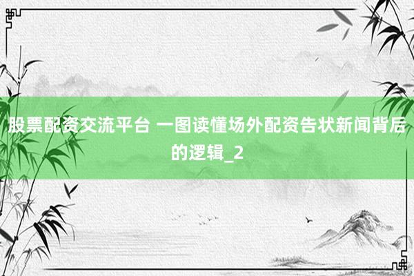股票配资交流平台 一图读懂场外配资告状新闻背后的逻辑_2
