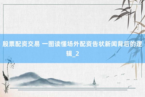股票配资交易 一图读懂场外配资告状新闻背后的逻辑_2