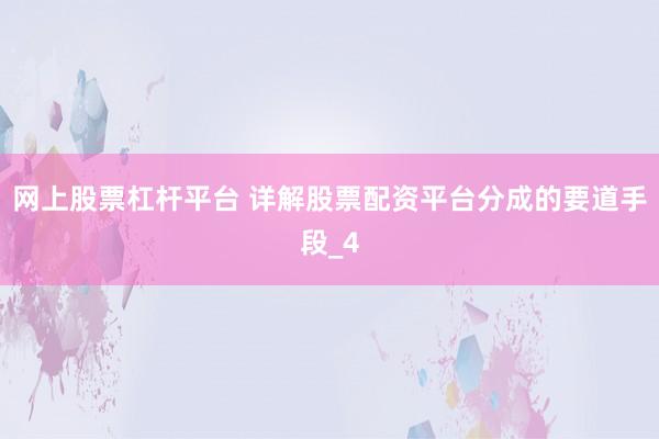 网上股票杠杆平台 详解股票配资平台分成的要道手段_4