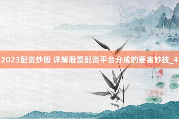 2023配资炒股 详解股票配资平台分成的要害妙技_4