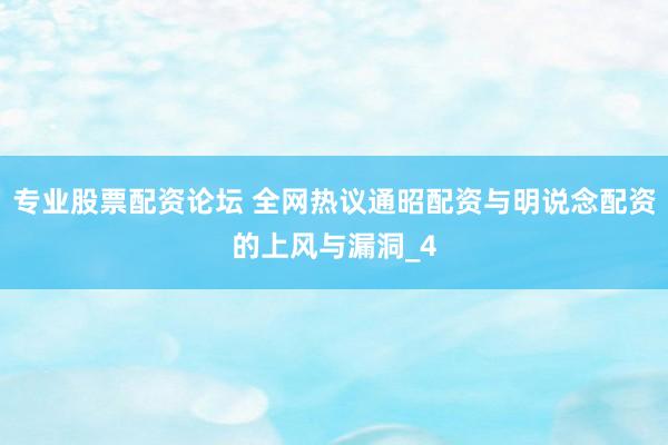 专业股票配资论坛 全网热议通昭配资与明说念配资的上风与漏洞_4