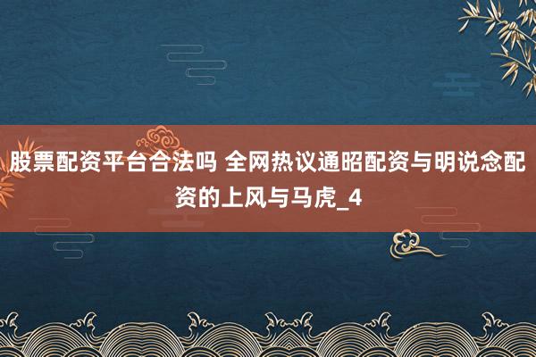 股票配资平台合法吗 全网热议通昭配资与明说念配资的上风与马虎_4