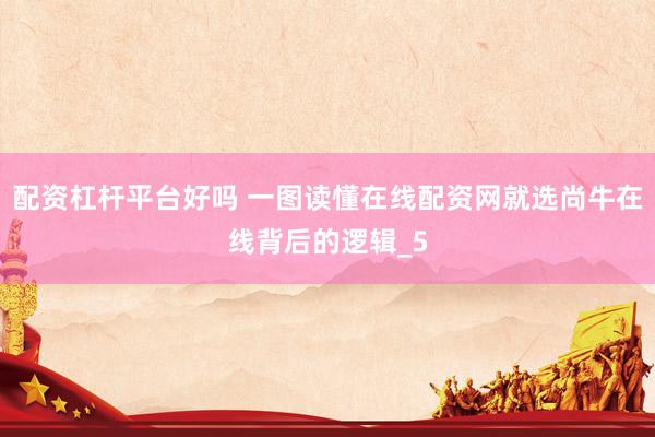 配资杠杆平台好吗 一图读懂在线配资网就选尚牛在线背后的逻辑_5