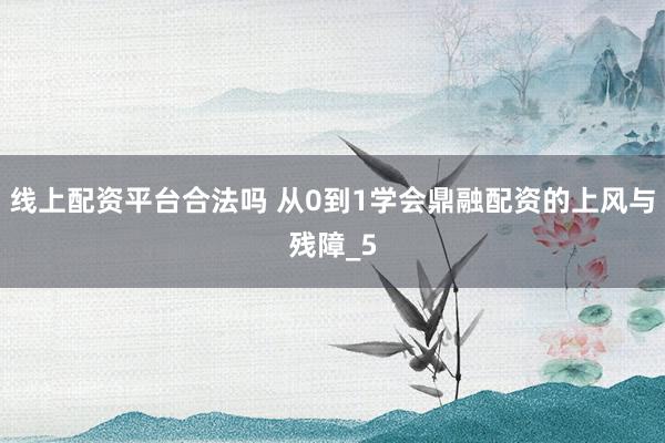 线上配资平台合法吗 从0到1学会鼎融配资的上风与残障_5