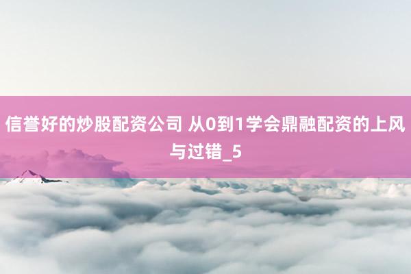 信誉好的炒股配资公司 从0到1学会鼎融配资的上风与过错_5