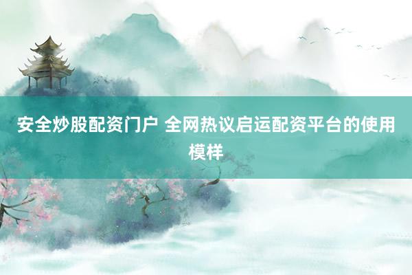 安全炒股配资门户 全网热议启运配资平台的使用模样