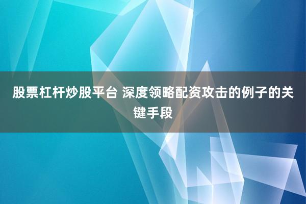 股票杠杆炒股平台 深度领略配资攻击的例子的关键手段