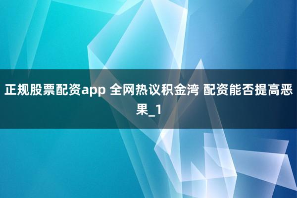 正规股票配资app 全网热议积金湾 配资能否提高恶果_1