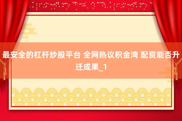 最安全的杠杆炒股平台 全网热议积金湾 配资能否升迁成果_1