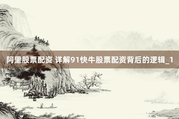 阿里股票配资 详解91快牛股票配资背后的逻辑_1