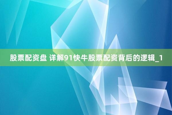 股票配资盘 详解91快牛股票配资背后的逻辑_1