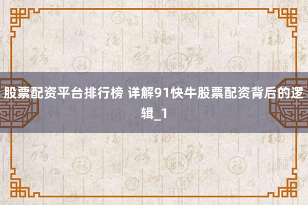 股票配资平台排行榜 详解91快牛股票配资背后的逻辑_1