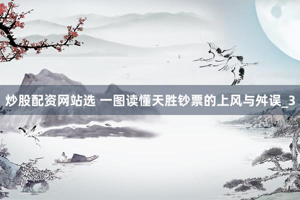 炒股配资网站选 一图读懂天胜钞票的上风与舛误_3