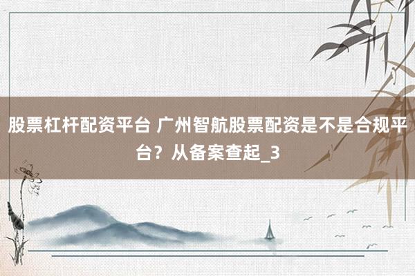 股票杠杆配资平台 广州智航股票配资是不是合规平台？从备案查起_3