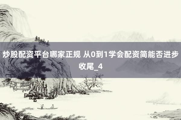 炒股配资平台哪家正规 从0到1学会配资简能否进步收尾_4