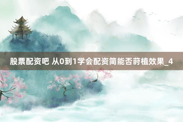 股票配资吧 从0到1学会配资简能否莳植效果_4