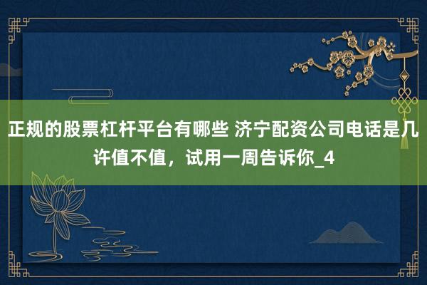 正规的股票杠杆平台有哪些 济宁配资公司电话是几许值不值，试用一周告诉你_4