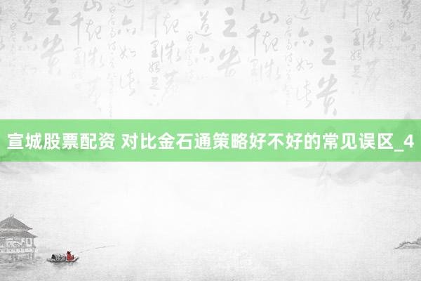宣城股票配资 对比金石通策略好不好的常见误区_4