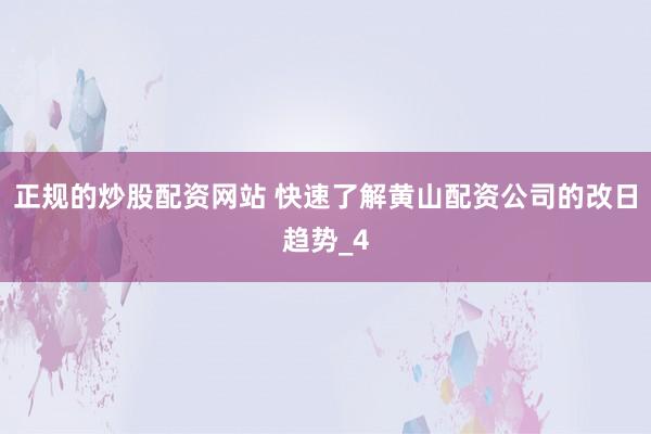 正规的炒股配资网站 快速了解黄山配资公司的改日趋势_4