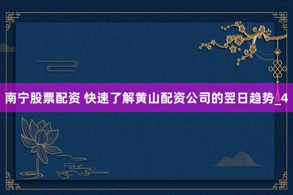 南宁股票配资 快速了解黄山配资公司的翌日趋势_4