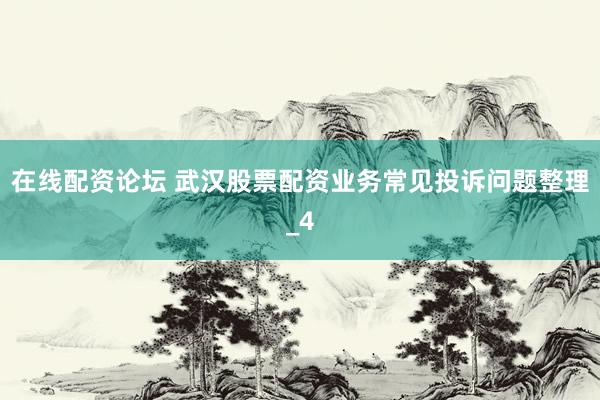 在线配资论坛 武汉股票配资业务常见投诉问题整理_4