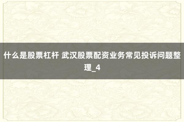 什么是股票杠杆 武汉股票配资业务常见投诉问题整理_4